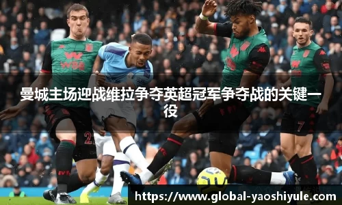 曼城主场迎战维拉争夺英超冠军争夺战的关键一役